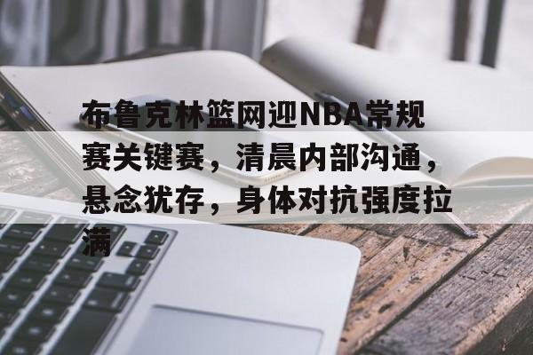 宝威入口 -包含布鲁克林篮网迎NBA常规赛关键赛，清晨内部沟通，悬念犹存，身体对抗强度拉满的词条