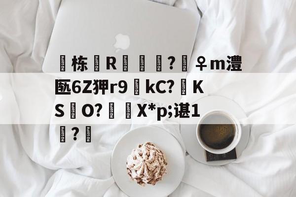 宝威体育平台 -栋R儢鱯?騽♀m澧匦6Z狎r9kC?啽KS酈O?傡諙X*p;谌1?奱(丕噩賲賱氐赗并爻賷夭hd在线观看)